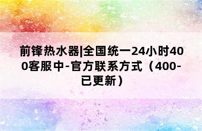 前锋热水器|全国统一24小时400客服中-官方联系方式（400-已更新）